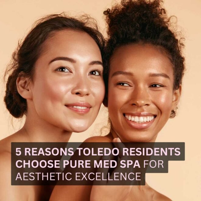 5 Reasons Toledo Residents Choose Pure Med Spa