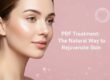 PRF Treatment The Natural Way to Rejuvenate Skin